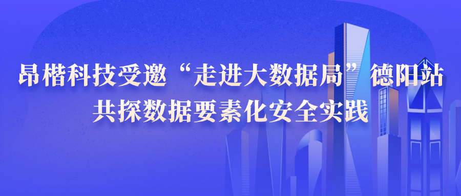 昂楷科技受邀“走進(jìn)大數(shù)據(jù)局”德陽站，共探數(shù)據(jù)要素化安全實(shí)踐