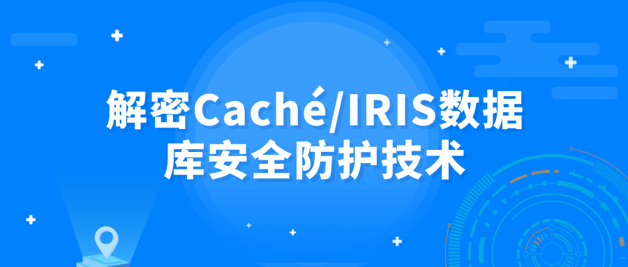 解密Caché/IRIS數(shù)據(jù)庫安全防護(hù)技術(shù)