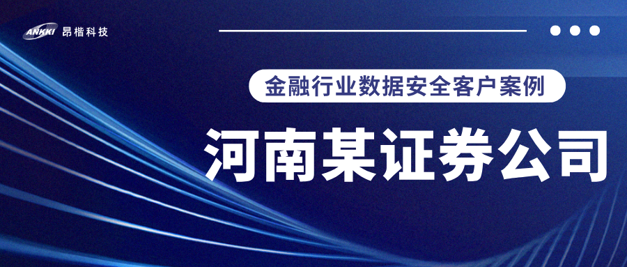 標桿案例 |  河南某證券公司實戰(zhàn)：當數據分類分級不再是“紙上談兵”，安全與效率如何雙升？